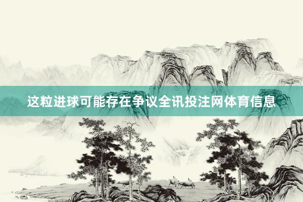 这粒进球可能存在争议全讯投注网体育信息