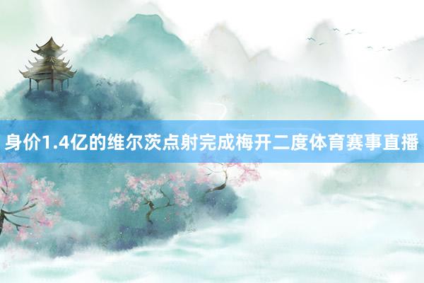 身价1.4亿的维尔茨点射完成梅开二度体育赛事直播