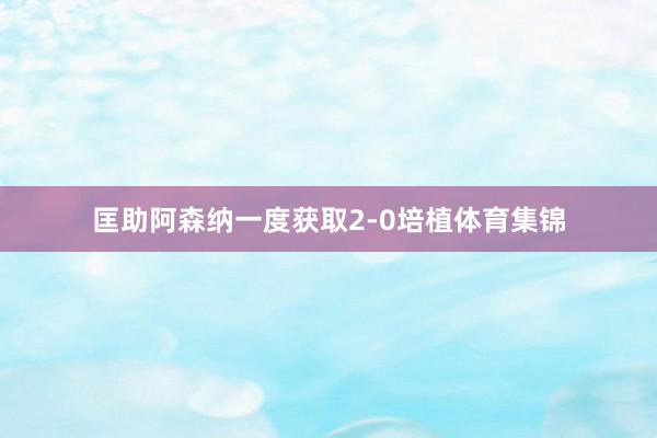 匡助阿森纳一度获取2-0培植体育集锦
