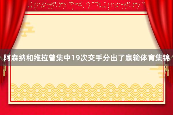 阿森纳和维拉曾集中19次交手分出了赢输体育集锦