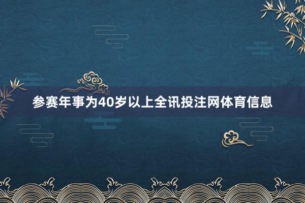 参赛年事为40岁以上全讯投注网体育信息