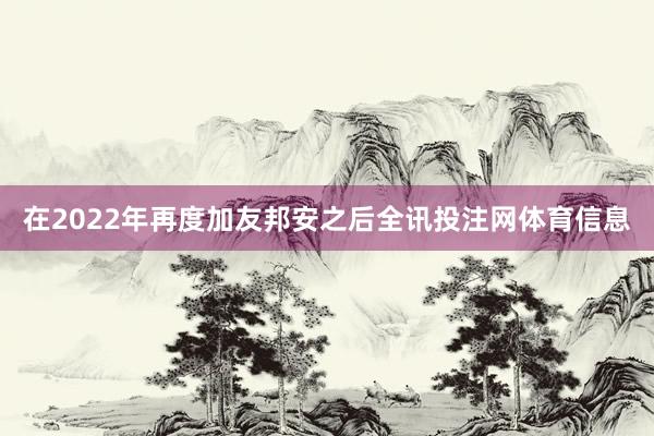 在2022年再度加友邦安之后全讯投注网体育信息