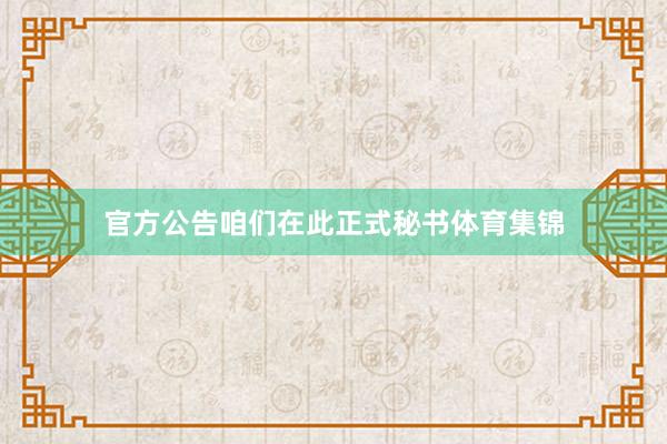 官方公告咱们在此正式秘书体育集锦