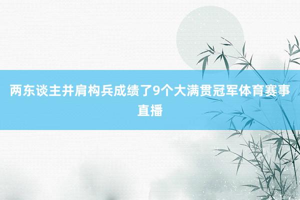两东谈主并肩构兵成绩了9个大满贯冠军体育赛事直播
