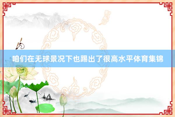 咱们在无球景况下也踢出了很高水平体育集锦