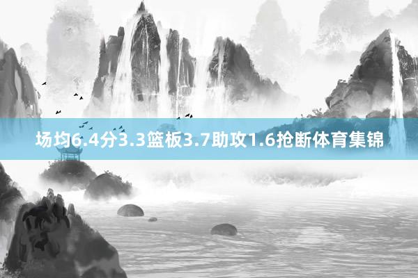 场均6.4分3.3篮板3.7助攻1.6抢断体育集锦