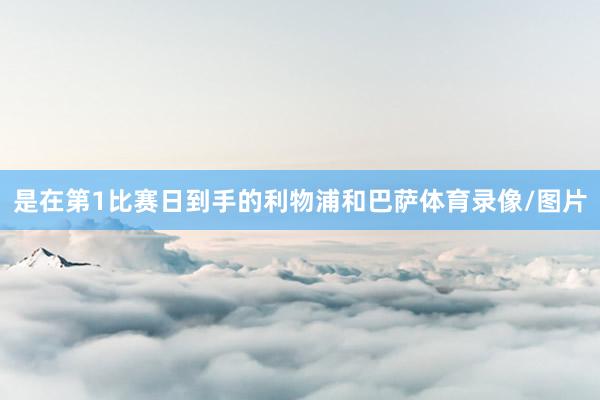 是在第1比赛日到手的利物浦和巴萨体育录像/图片