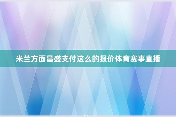米兰方面昌盛支付这么的报价体育赛事直播