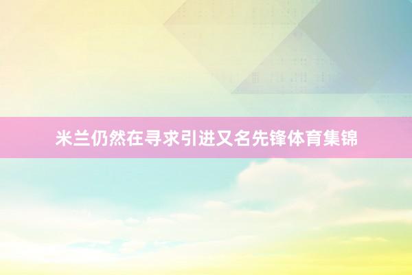 米兰仍然在寻求引进又名先锋体育集锦