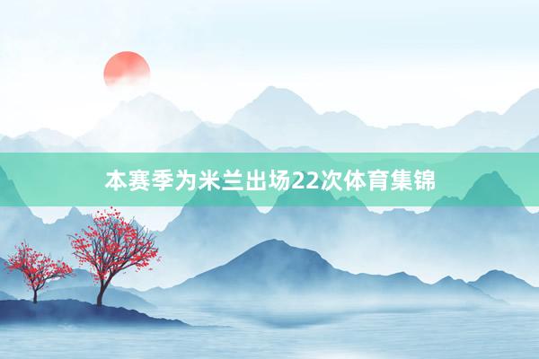 本赛季为米兰出场22次体育集锦