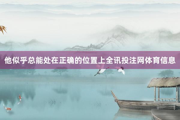 他似乎总能处在正确的位置上全讯投注网体育信息