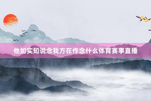 他如实知说念我方在作念什么体育赛事直播
