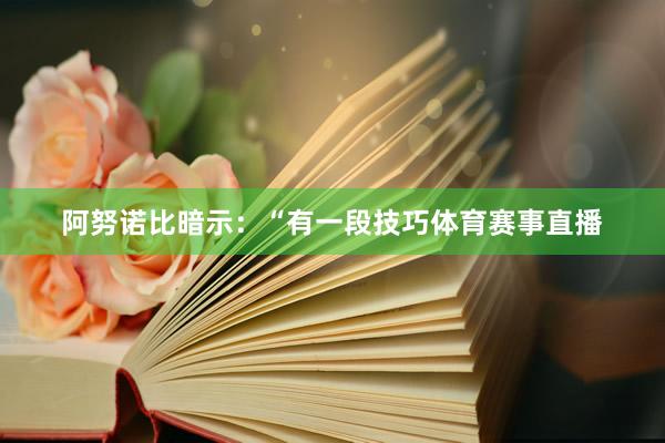 阿努诺比暗示：“有一段技巧体育赛事直播