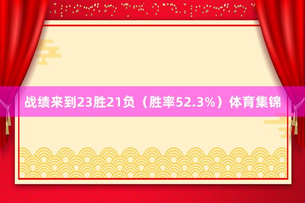 战绩来到23胜21负（胜率52.3%）体育集锦