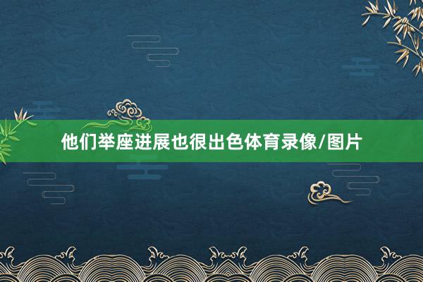 他们举座进展也很出色体育录像/图片