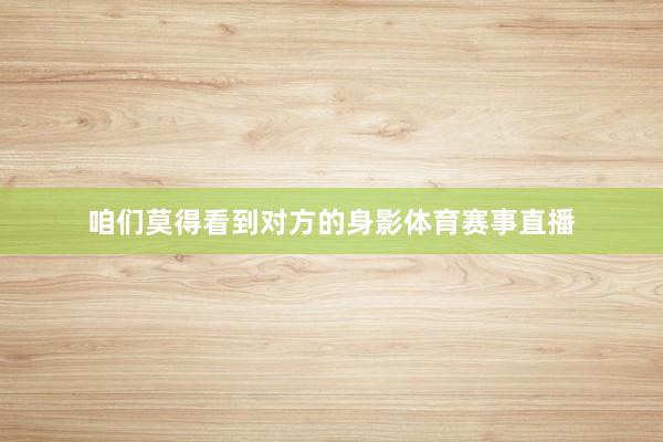 咱们莫得看到对方的身影体育赛事直播