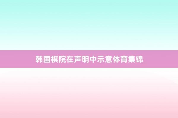韩国棋院在声明中示意体育集锦