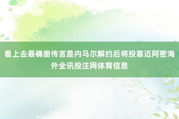 看上去最确凿传言是内马尔解约后将投靠迈阿密海外全讯投注网体育信息