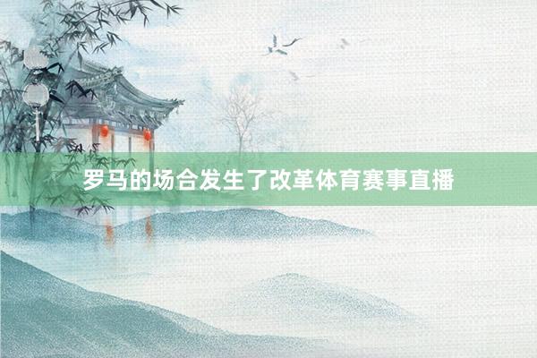 罗马的场合发生了改革体育赛事直播