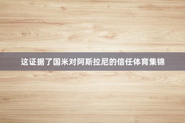 这证据了国米对阿斯拉尼的信任体育集锦