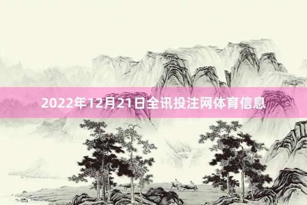 2022年12月21日全讯投注网体育信息