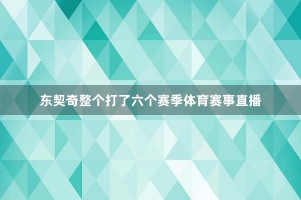 东契奇整个打了六个赛季体育赛事直播