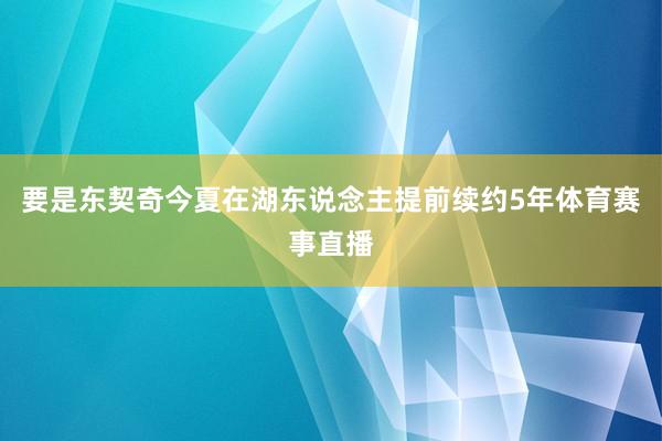 要是东契奇今夏在湖东说念主提前续约5年体育赛事直播