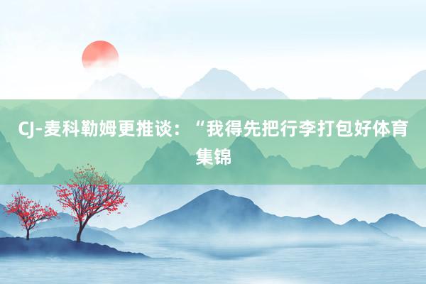 CJ-麦科勒姆更推谈：“我得先把行李打包好体育集锦
