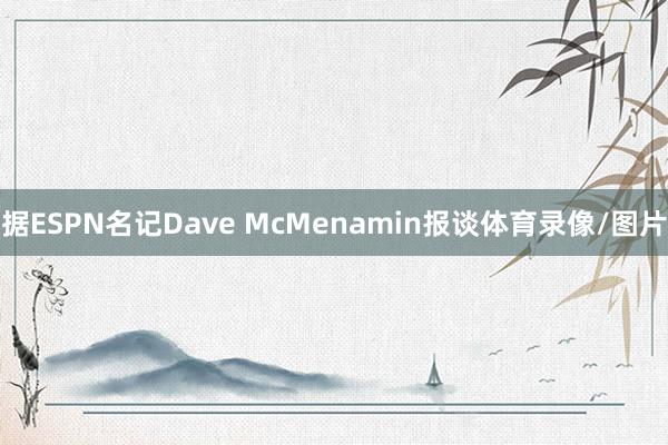据ESPN名记Dave McMenamin报谈体育录像/图片