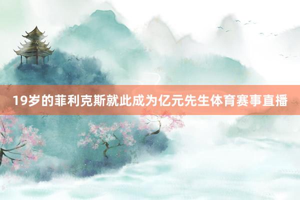 19岁的菲利克斯就此成为亿元先生体育赛事直播