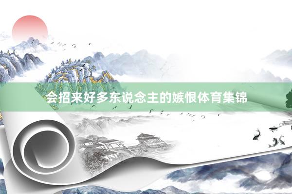 会招来好多东说念主的嫉恨体育集锦