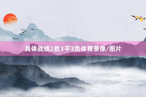具体战绩2胜3平3负体育录像/图片
