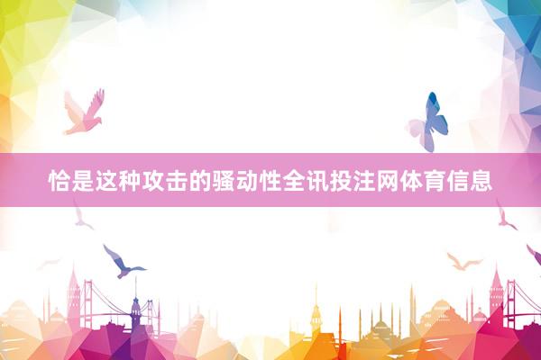 恰是这种攻击的骚动性全讯投注网体育信息