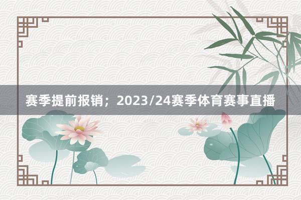 赛季提前报销；2023/24赛季体育赛事直播
