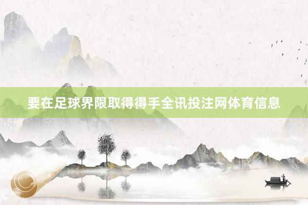 要在足球界限取得得手全讯投注网体育信息