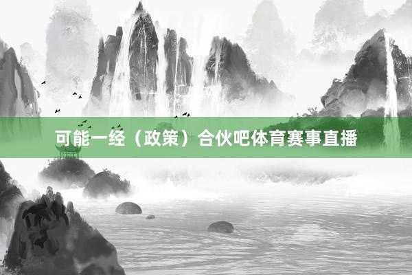 可能一经（政策）合伙吧体育赛事直播