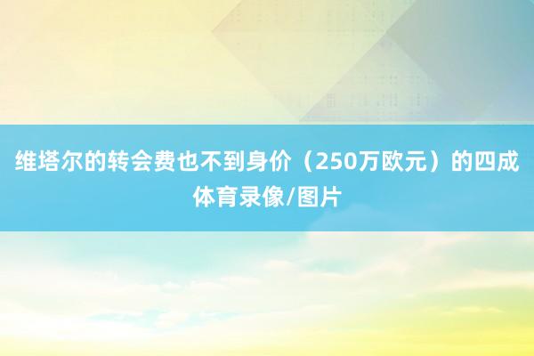 维塔尔的转会费也不到身价（250万欧元）的四成体育录像/图片