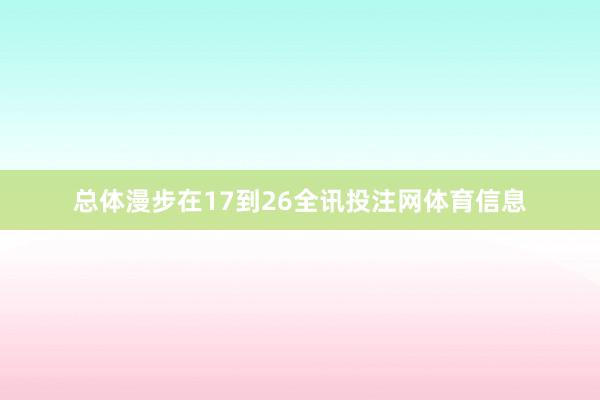 总体漫步在17到26全讯投注网体育信息