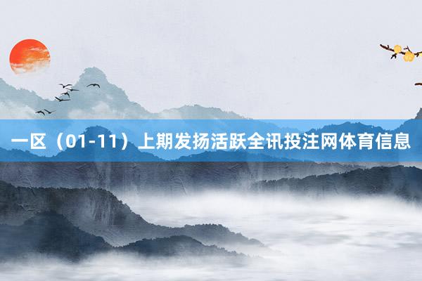 一区（01-11）上期发扬活跃全讯投注网体育信息