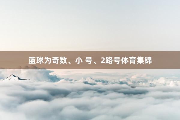蓝球为奇数、小 号、2路号体育集锦