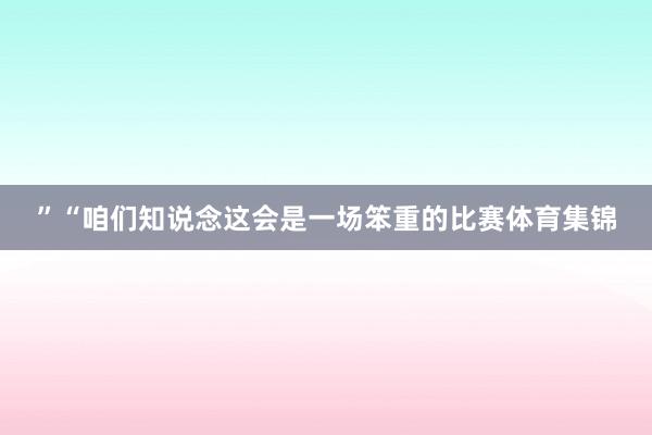 ”“咱们知说念这会是一场笨重的比赛体育集锦