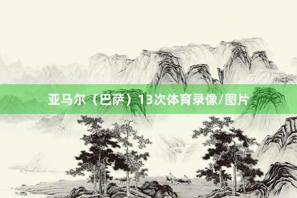 亚马尔（巴萨）13次体育录像/图片