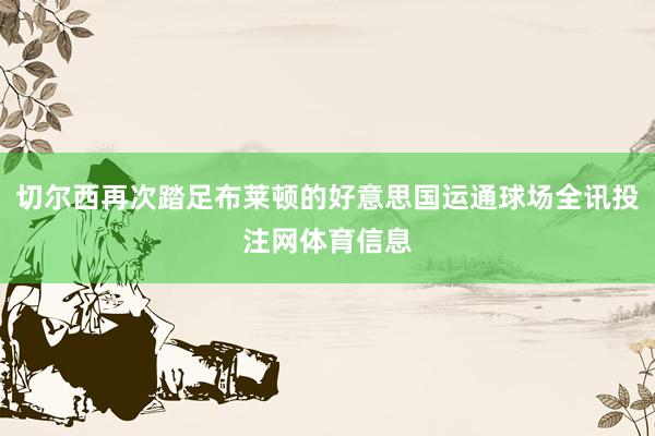 切尔西再次踏足布莱顿的好意思国运通球场全讯投注网体育信息