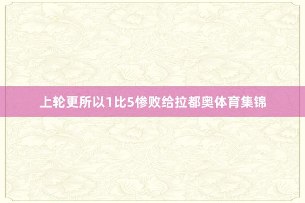 上轮更所以1比5惨败给拉都奥体育集锦