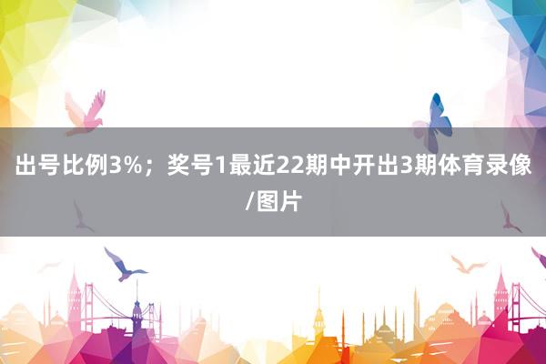 出号比例3%；　　奖号1最近22期中开出3期体育录像/图片