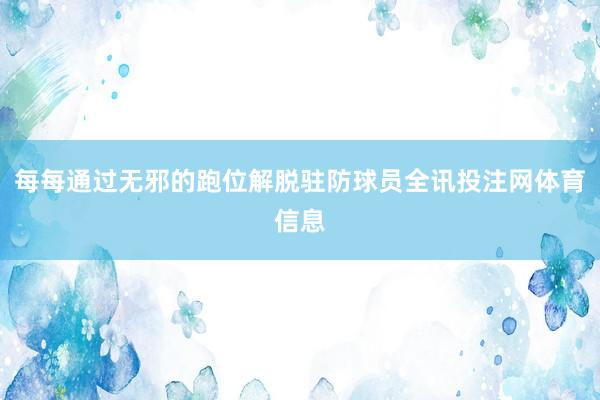 每每通过无邪的跑位解脱驻防球员全讯投注网体育信息
