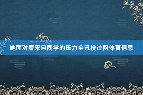 她面对着来自同学的压力全讯投注网体育信息