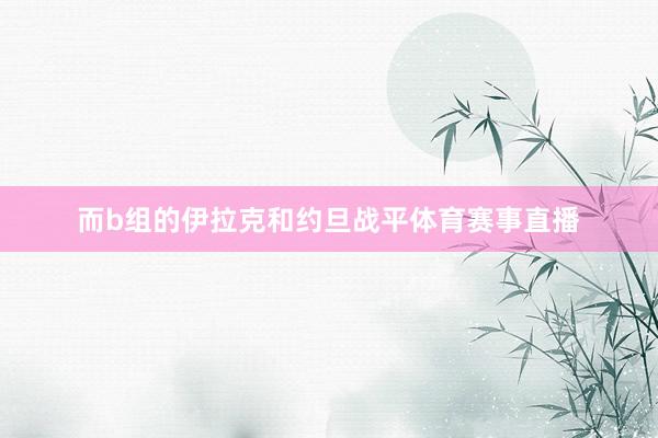 而b组的伊拉克和约旦战平体育赛事直播