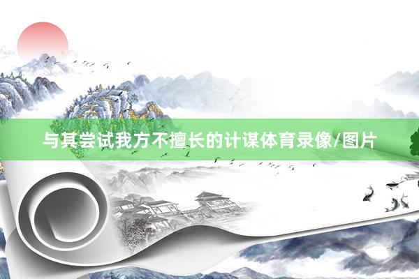 与其尝试我方不擅长的计谋体育录像/图片