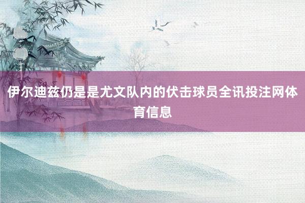 伊尔迪兹仍是是尤文队内的伏击球员全讯投注网体育信息